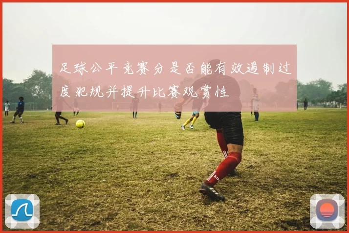 足球公平竞赛分是否能有效遏制过度犯规并提升比赛观赏性
