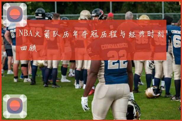 NBA火箭队历年夺冠历程与经典时刻回顾