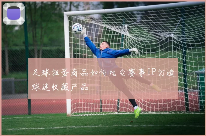 足球扭蛋商品如何结合赛事IP打造球迷收藏产品