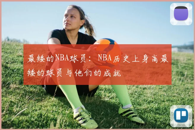 最矮的NBA球员：NBA历史上身高最矮的球员与他们的成就