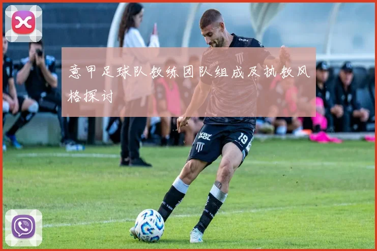 意甲足球队教练团队组成及执教风格探讨