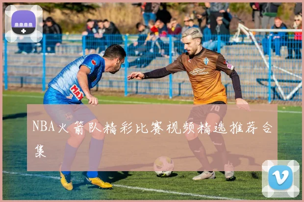 NBA火箭队精彩比赛视频精选推荐合集