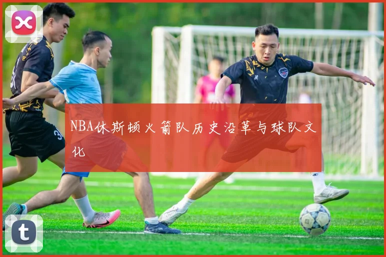 NBA休斯顿火箭队历史沿革与球队文化