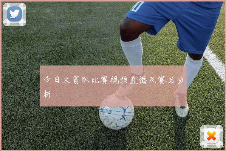 今日火箭队比赛视频直播及赛后分析