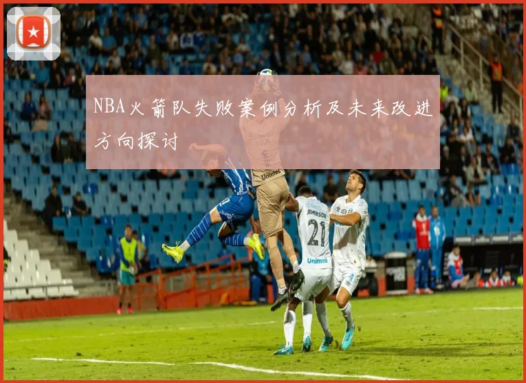 NBA火箭队失败案例分析及未来改进方向探讨