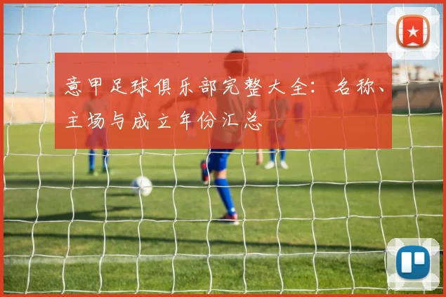 意甲足球俱乐部完整大全：名称、主场与成立年份汇总