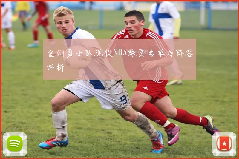 金州勇士队现役NBA球员名单与阵容评析