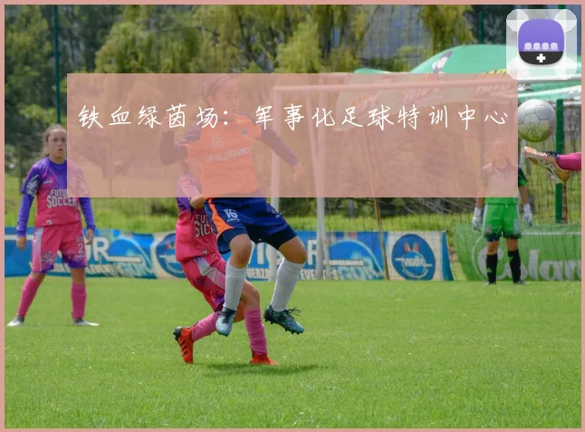 铁血绿茵场：军事化足球特训中心