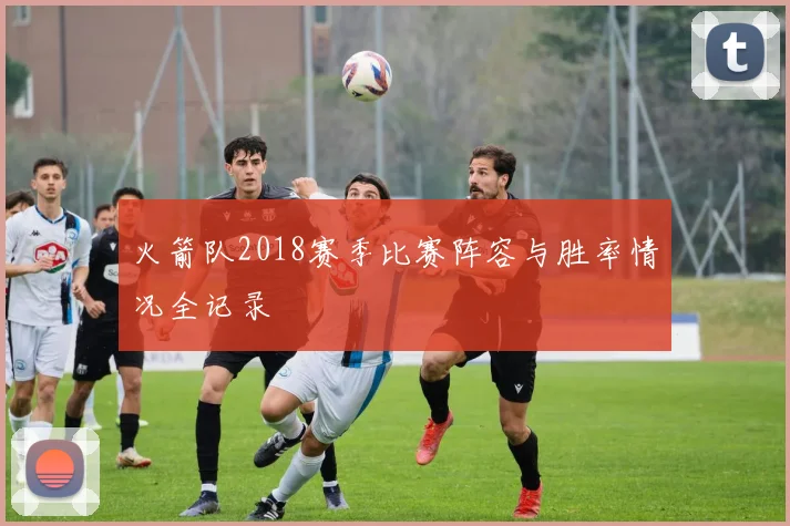 火箭队2018赛季比赛阵容与胜率情况全记录