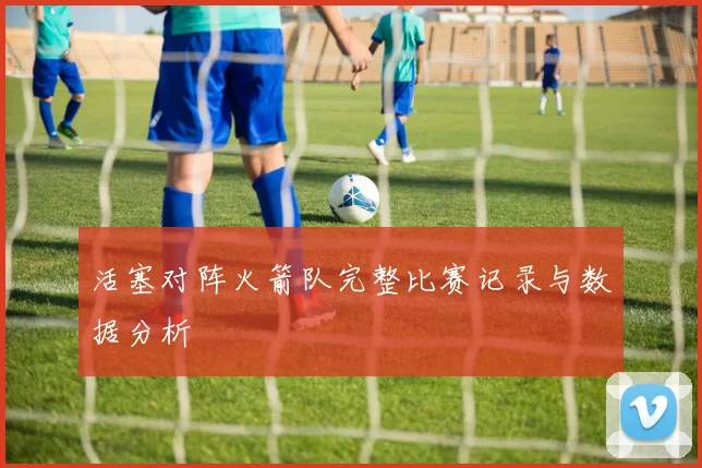 活塞对阵火箭队完整比赛记录与数据分析